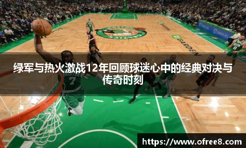 绿军与热火激战12年回顾球迷心中的经典对决与传奇时刻