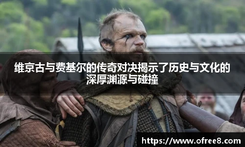 维京古与费基尔的传奇对决揭示了历史与文化的深厚渊源与碰撞